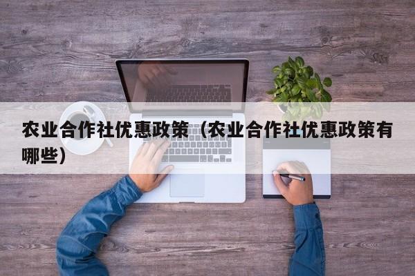 农业合作社优惠政策（农业合作社优惠政策有哪些）