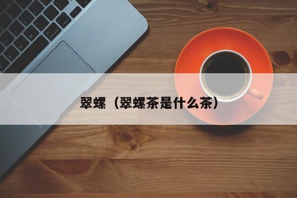 翠螺（翠螺茶是什么茶）