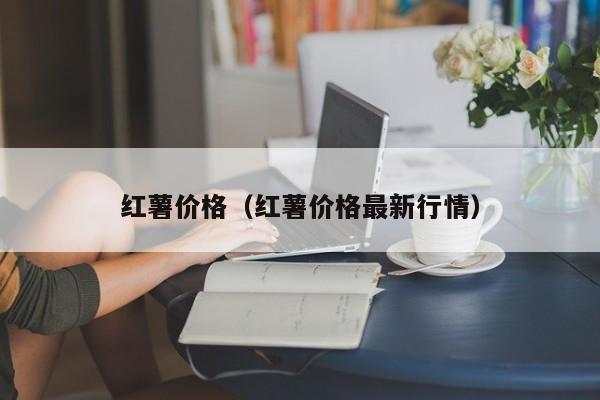 红薯价格（红薯价格最新行情）