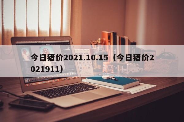 今日猪价2021.10.15（今日猪价2021911）