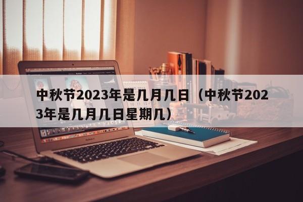 中秋节2023年是几月几日（中秋节2023年是几月几日星期几）