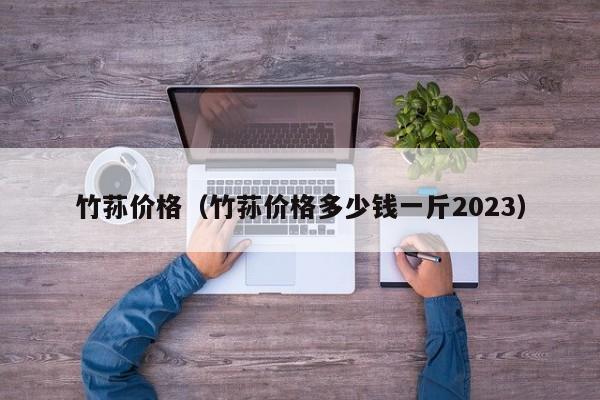 竹荪价格（竹荪价格多少钱一斤2023）