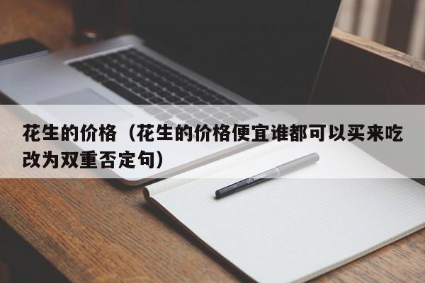 花生的价格（花生的价格便宜谁都可以买来吃改为双重否定句）