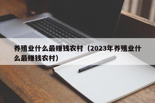 养殖业什么最赚钱农村（2023年养殖业什么最赚钱农村）