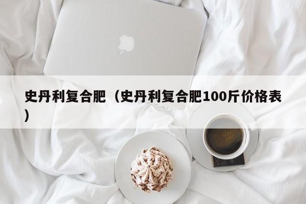 史丹利复合肥（史丹利复合肥100斤价格表）