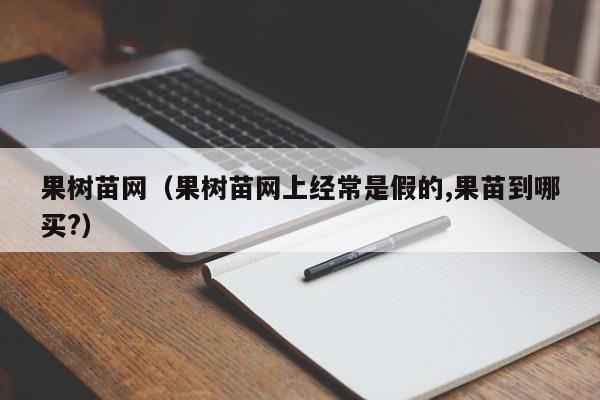 果树苗网（果树苗网上经常是假的,果苗到哪买?）