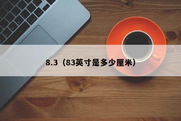 8.3（83英寸是多少厘米）