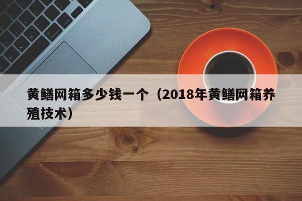 黄鳝网箱多少钱一个（2018年黄鳝网箱养殖技术）