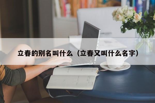 立春的别名叫什么（立春又叫什么名字）