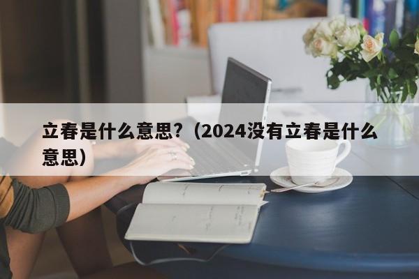 立春是什么意思?（2024没有立春是什么意思）