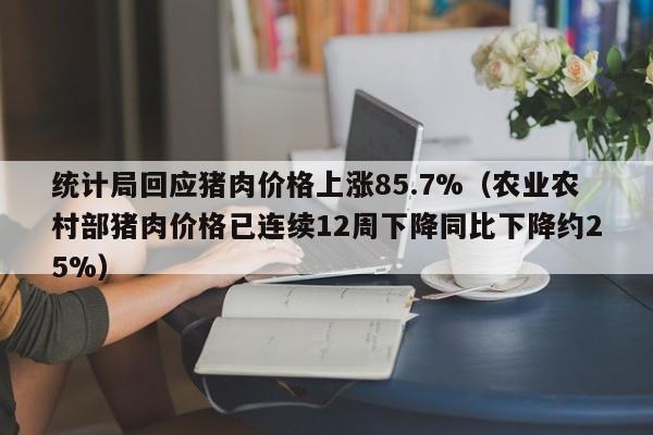 统计局回应猪肉价格上涨85.7%（农业农村部猪肉价格已连续12周下降同比下降约25%）