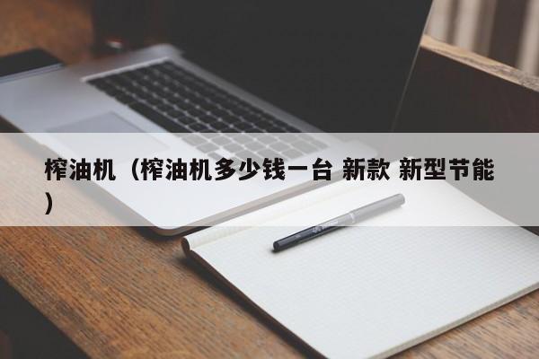 榨油机（榨油机多少钱一台 新款 新型节能）