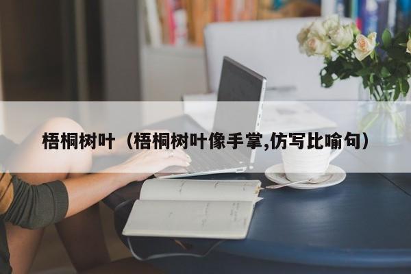 梧桐树叶（梧桐树叶像手掌,仿写比喻句）