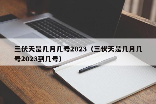 三伏天是几月几号2023（三伏天是几月几号2023到几号）