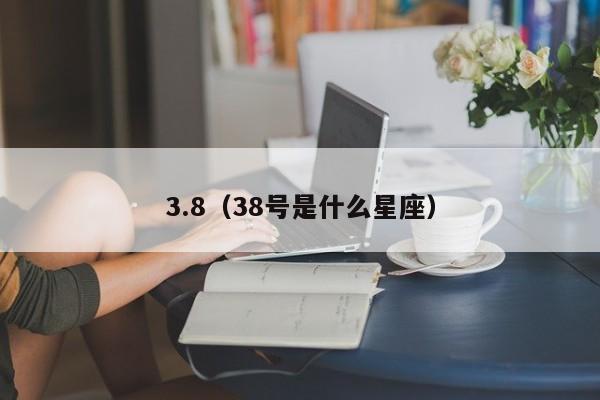 3.8（38号是什么星座）