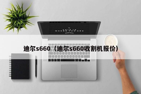 迪尔s660（迪尔s660收割机报价）