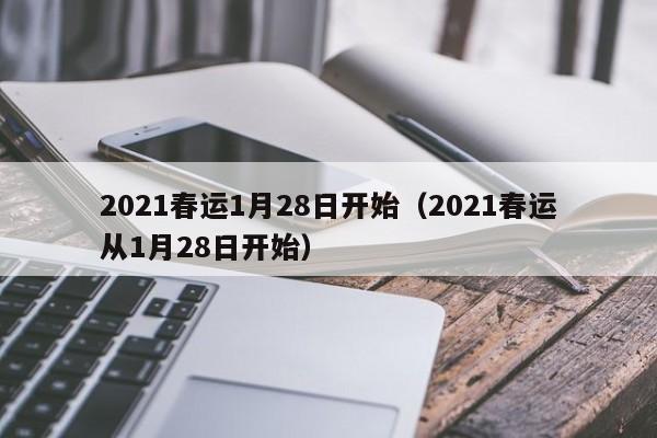 2021春运1月28日开始（2021春运从1月28日开始）