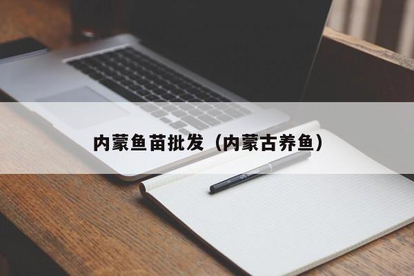 内蒙鱼苗批发（内蒙古养鱼）