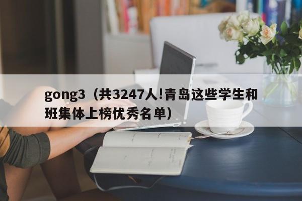 gong3（共3247人!青岛这些学生和班集体上榜优秀名单）