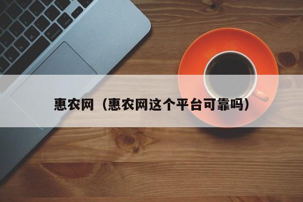 惠农网（惠农网这个平台可靠吗）