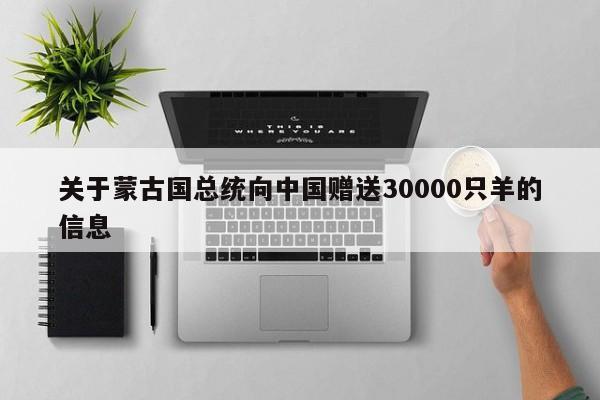 关于蒙古国总统向中国赠送30000只羊的信息