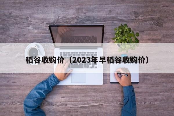 稻谷收购价（2023年早稻谷收购价）