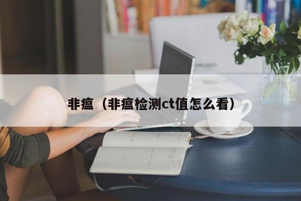 非瘟（非瘟检测ct值怎么看）