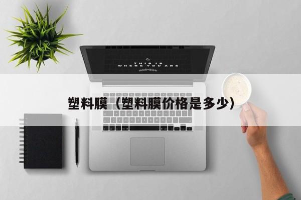 塑料膜（塑料膜价格是多少）