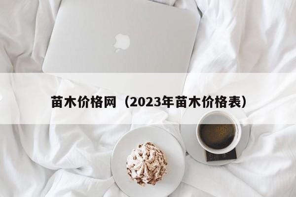 苗木价格网（2023年苗木价格表）