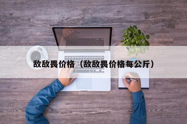 敌敌畏价格（敌敌畏价格每公斤）