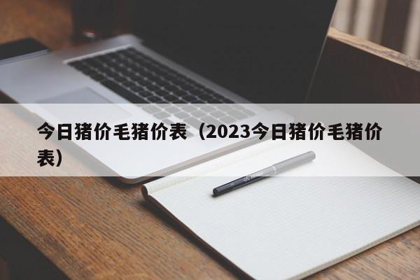 今日猪价毛猪价表（2023今日猪价毛猪价表）