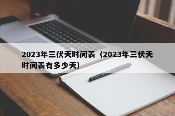 2023年三伏天时间表（2023年三伏天时间表有多少天）