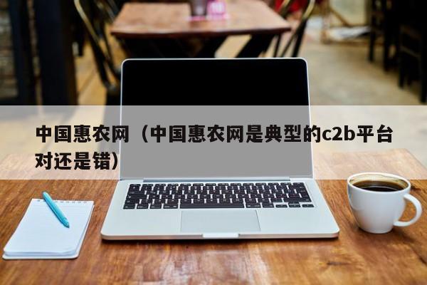 中国惠农网（中国惠农网是典型的c2b平台对还是错）