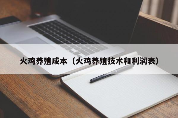 火鸡养殖成本（火鸡养殖技术和利润表）