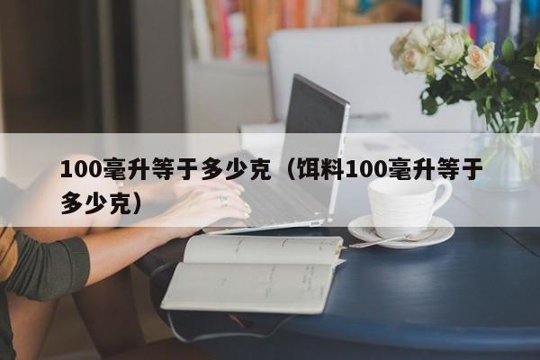 100毫升等于多少克（饵料100毫升等于多少克）