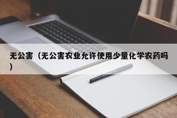 无公害（无公害农业允许使用少量化学农药吗）