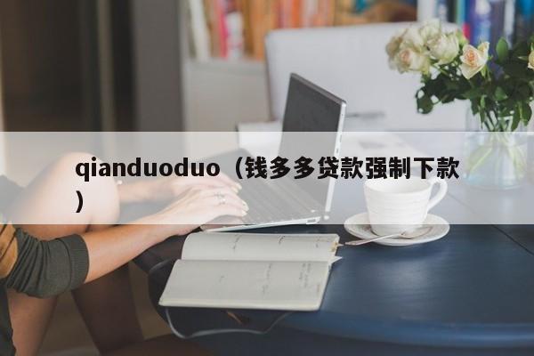 qianduoduo（钱多多贷款强制下款）