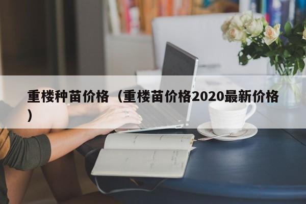 重楼种苗价格（重楼苗价格2020最新价格）