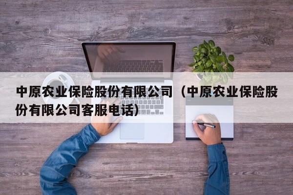 中原农业保险股份有限公司（中原农业保险股份有限公司客服电话）