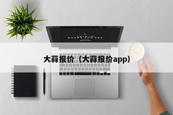 大蒜报价（大蒜报价app）