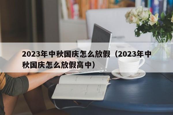 2023年中秋国庆怎么放假（2023年中秋国庆怎么放假高中）