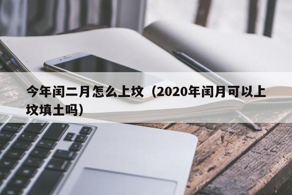 今年闰二月怎么上坟（2020年闰月可以上坟填土吗）