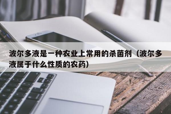 波尔多液是一种农业上常用的杀菌剂（波尔多液属于什么性质的农药）