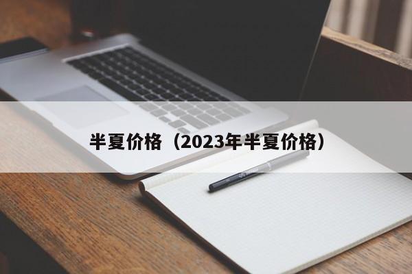 半夏价格（2023年半夏价格）