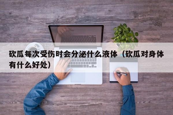 砍瓜每次受伤时会分泌什么液体（砍瓜对身体有什么好处）