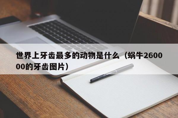 世界上牙齿最多的动物是什么（蜗牛260000的牙齿图片）