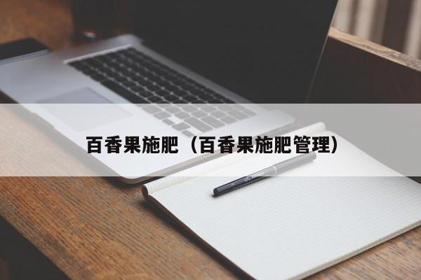 百香果施肥（百香果施肥管理）