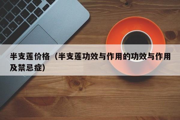 半支莲价格（半支莲功效与作用的功效与作用及禁忌症）