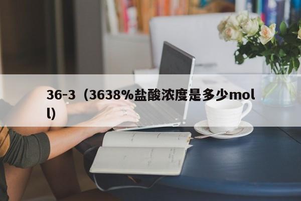 36-3（3638%盐酸浓度是多少moll）