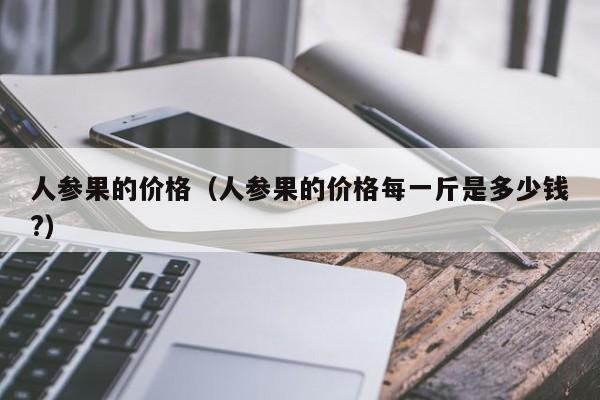 人参果的价格（人参果的价格每一斤是多少钱?）